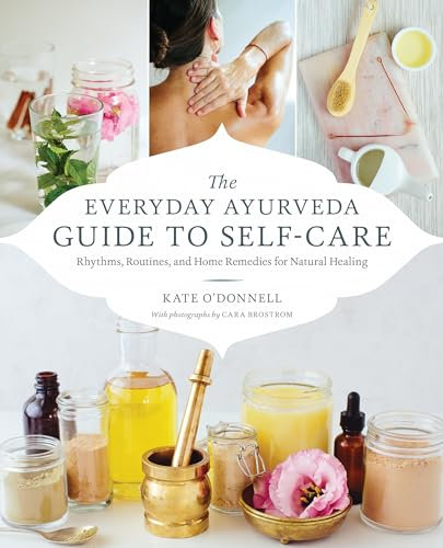 The Everyday Ayurveda Guide to Self-Care: Rhythms, Routines, and Home Remedies for Natural Healing