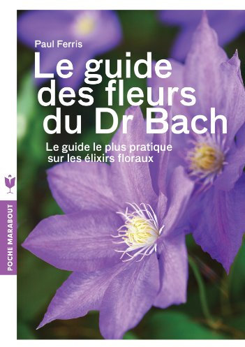 Le guide des fleurs du Dr Bach: Le guide le plus pratique sur les élixirs floraux