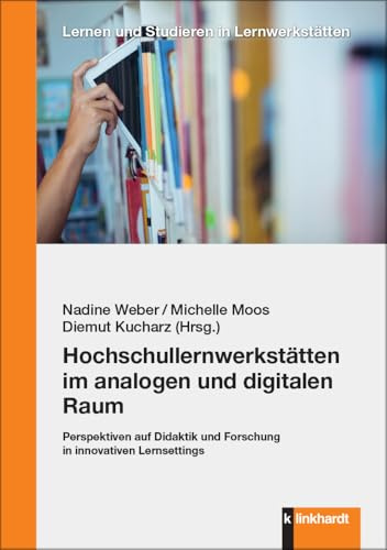 Hochschullernwerkstätten im analogen und digitalen Raum: Perspektiven auf Didaktik und Forschung in innovativen Lernsettings (Lernen und Studieren in Lernwerkstätten)
