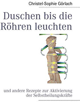 Duschen bis die Röhren leuchten: und andere Rezepte zur Aktivierung der Selbstheilungskräfte