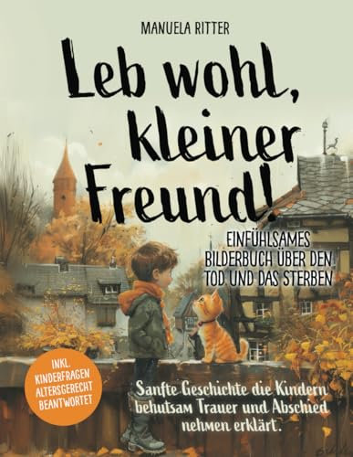 Leb wohl, kleiner Freund-Einfühlsames Bilderbuch über den Tod und das Sterben: Sanfte Geschichte, die Kindern behutsam Trauer und Abschiednehmen erklärt. Inkl. Kinderfragen altersgerecht beantwortet