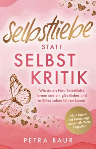 Selbstliebe statt Selbstkritik - Wie du als Frau Selbstliebe lernen und ein glückliches und erfülltes Leben führen kannst