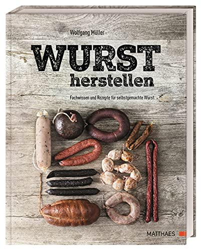 Wurst herstellen: Fachwissen und Rezepte für selbstgemachte Wurst. Tipps, Tricks und die besten Rezepte für alle, die gerne eigene Würste herstellen möchten