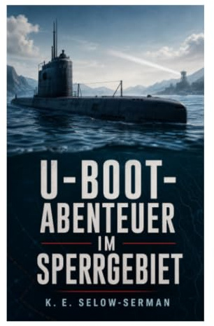 U-Boot-Abenteuer im Sperrgebiet: Geheimmission in verbotenen Gewässern voller Tauchfahrten, Seegefechte und kameradschaftlicher Gefahr