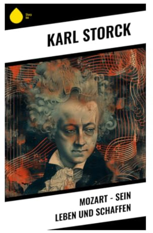 Mozart - Sein Leben und Schaffen: Wiener Klassik, Opern und Klavierkonzerte im Spiegel einer Komponistenbiografie