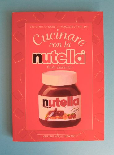 Trecento semplici e originali ricette per cucinare con la Nutella