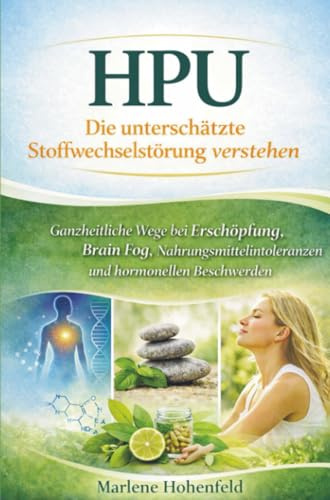HPU – Die unterschätzte Stoffwechselstörung verstehen: Ganzheitliche Wege bei Erschöpfung, Brain Fog, Nahrungsmittelintoleranzen und hormonellen Besc