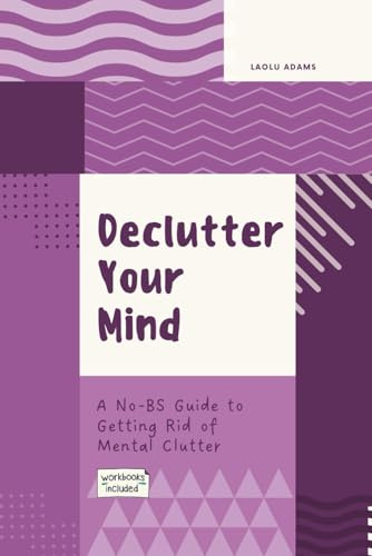 Declutter Your Mind: A No-BS Guide to Getting Rid of Mental Clutter