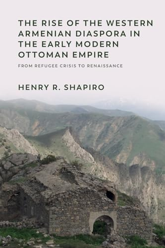 The Rise of the Western Armenian Diaspora in the Early Modern Ottoman Empire: From Refugee Crisis to Renaissance in the 17th Century (Non-Muslim Contributions to Islamic Civilisation)