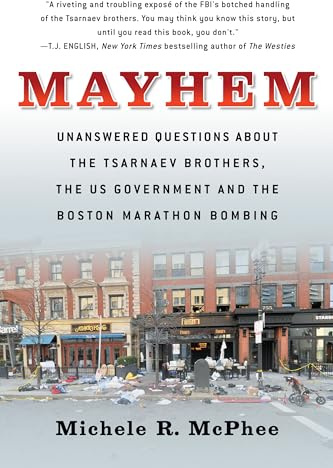 Mayhem: Unanswered Questions about the Tsarnaev Brothers, the US government and the Boston Marathon Bombing (Documentary Narratives)