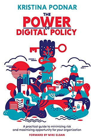 The Power of Digital Policy: A practical guide to minimizing risk and maximizing opportunity for your organization