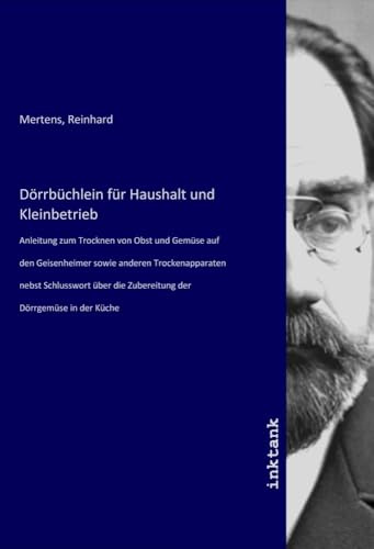 Dörrbüchlein für Haushalt und Kleinbetrieb: Anleitung zum Trocknen von Obst und Gemüse auf den Geisenheimer sowie anderen Trockenapparaten nebst ... die Zubereitung der Dörrgemüse in der Küche