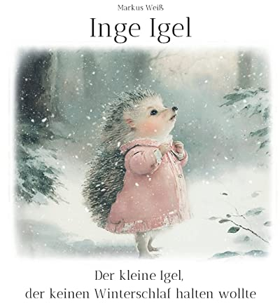 Inge Igel: Der kleine Igel, der keinen Winterschlaf halten wollte