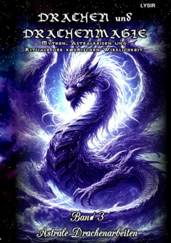 Drachen und Drachenmagie - Band 3 - Astrale Drachenarbeiten: Mythen, Astralreisen und Rituale der kosmischen Wirklichkeit