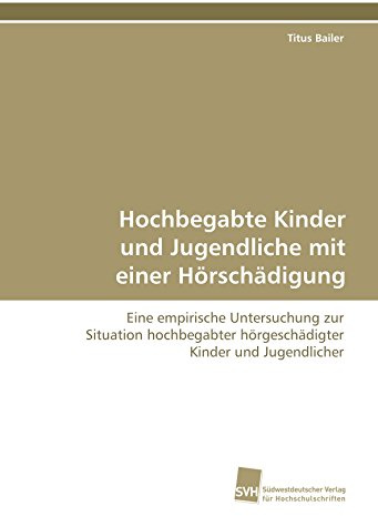 Hochbegabte Kinder und Jugendliche mit einer Hörschädigung: Eine empirische Untersuchung zur Situation hochbegabter hörgeschädigter Kinder und Jugendlicher