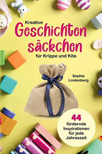 Kreative Geschichtensäckchen für Krippe und Kita: 44 abwechslungsreiche und fördernde Inspirationen für jede Jahreszeit!