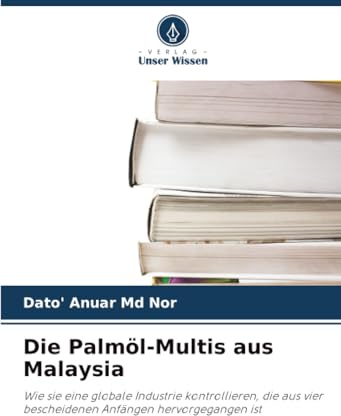 Die Palmöl-Multis aus Malaysia: Wie sie eine globale Industrie kontrollieren, die aus vier bescheidenen Anfängen hervorgegangen ist