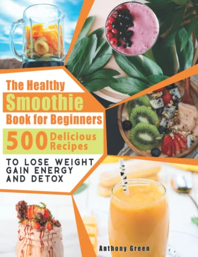 The Healthy Smoothie Book for Beginners: 500 Delicious Recipes to Lose Weight, Gain Energy and Detox