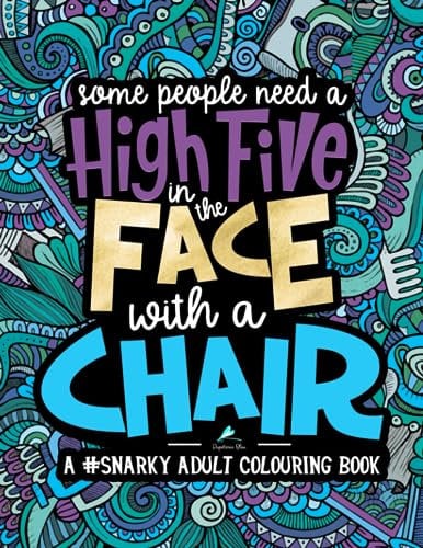 A Snarky Adult Colouring Book: Some People Need a High-Five, In the Face, With a Chair: Volume 2