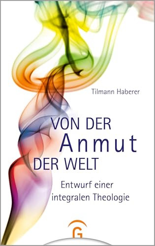 Von der Anmut der Welt: Entwurf einer integralen Theologie