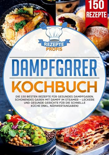 Dampfgarer Kochbuch: Die 150 besten Rezepte für gesundes Dampfgaren. Schonendes Garen mit Dampf im Steamer – Leckere und gesunde Gerichte für die schnelle Küche (inkl. Nähwertangaben)