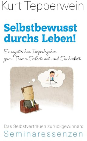 Selbstbewusst durchs Leben!: Energetischer Impulsgeber zum Thema Selbstwert und Sicherheit. Das Selbstvertrauen zurückgewinnen (Kurt Tepperwein: Seminaressenzen)