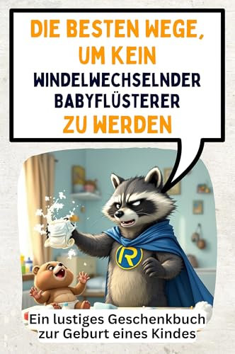 Die besten Wege, um kein windelwechselnder Babyflüsterer zu werden: Ein lustiges Geschenkbuch zur Geburt eines Kindes