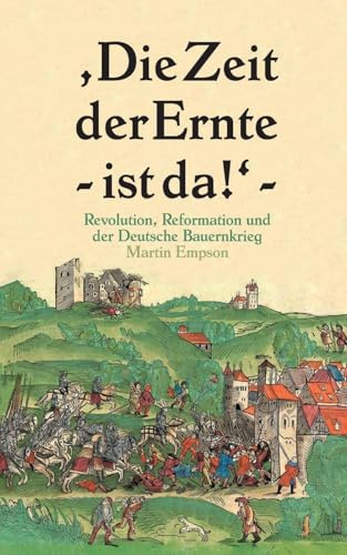 Die Zeit der Ernte ist da!: Revolution, Reformation und der Deutsche Bauernkrieg
