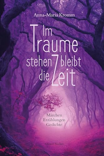 Im Traume stehen bleibt die Zeit: Märchen, Erzählungen und Gedichte