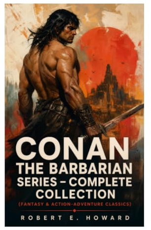 CONAN THE BARBARIAN SERIES – Complete Collection (Fantasy & Action-Adventure Classics): Sword-and-Sorcery Tales of the Hyborian Age