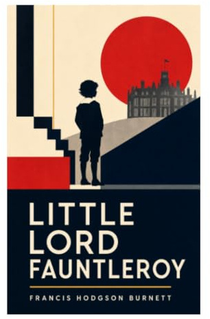 Little Lord Fauntleroy: A Victorian Children's Classic of an American Heir, English Aristocracy, and Kindness Transforming Nobility
