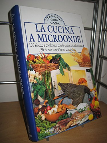 La cucina a microonde. 155 ricette a confronto con la cottura tradizionale e 50 ricette con il forno combinato
