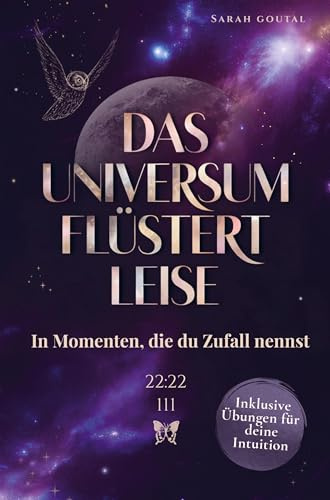 Das Universum flüstert leise - In Momenten, die du Zufall nennst: Wie du lernst, den Zeichen zu vertrauen und dich vom Leben führen zu lassen - Inklusive Übungen für deine Intuition
