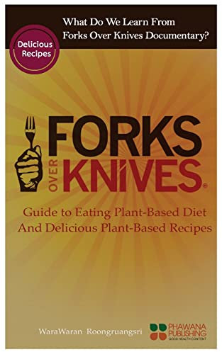What Do We Learn From The Forks Over Knives: Guide to Healthy Eating and Lifestyle with Natural Plant-based Diet Foods, And Delicious Plant-based Recipes