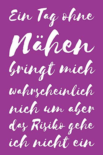 Ein Tag Ohne Nähen Bringt Mich Wahrscheinlich Nicht Um Aber Das Risiko Gehe Ich Nicht Ein: Liniertes Notizbuch, Journal, Tagebuch, Organizer, Planer, Notizen
