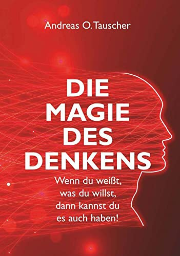 Die Magie des Denkens: Wenn du weißt, was du willst, dann kannst du es auch haben!