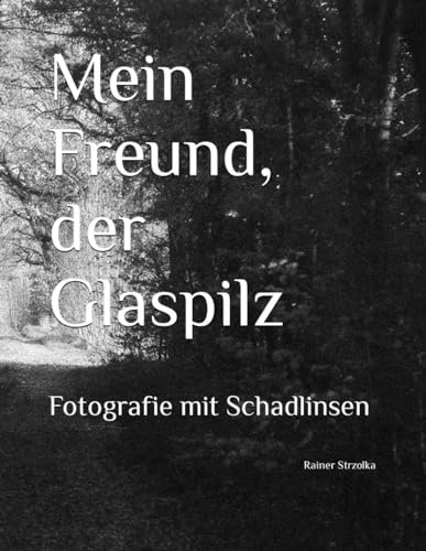 Mein Freund, der Glaspilz: Fotografie mit Schadlinsen (Galerie für Kulturkommunikation Berlin. Gesamtkataloge - Galerie für Kulturkommunikation Berlin. Complete catalogues, Band 77)
