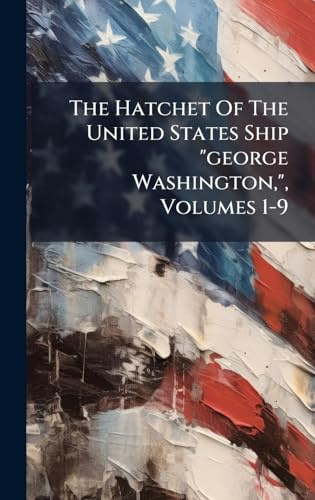 The Hatchet Of The United States Ship george Washington,, Volumes 1-9