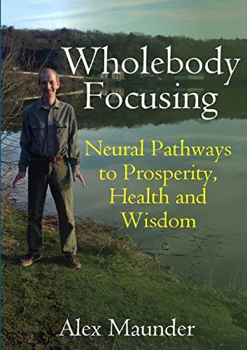 Wholebody Focusing: Neural Pathways to Prosperity, Health and Wisdom