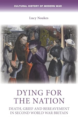 Dying for the Nation: Death, Grief and Bereavement in Second World War Britain (Cultural History of Modern War)
