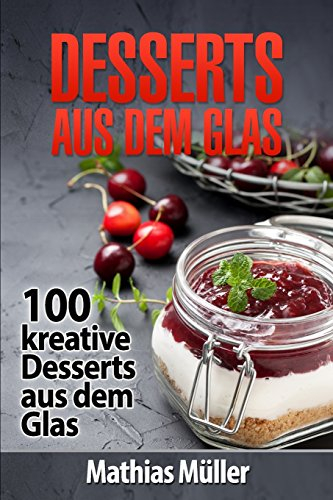 Desserts aus dem Glas: 100 kreative Desserts aus dem Glas mit Thermomix