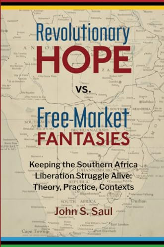 Revolutionary hope vs. free-market fantasies: keeping the southern African liberation struggle alive : theory, practice, contexts