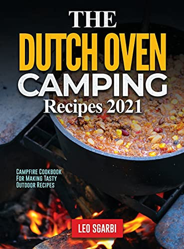 The Dutch Oven Camping Recipes 2021: Campfire Cookbook for Making Tasty Outdoor Recipes