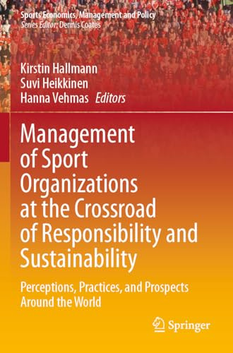 Management of Sport Organizations at the Crossroad of Responsibility and Sustainability: Perceptions, Practices, and Prospects Around the World (Sports Economics, Management and Policy, 25)
