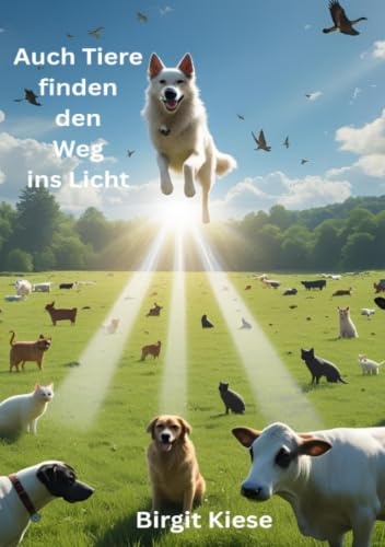 Auch Tiere finden den Weg ins Licht: Wenn Tiere sterben und uns dennoch nie verlassen