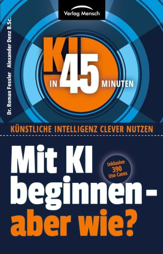 Mit KI beginnen - aber wie?: Inklusive 390 Use Cases (KI in 45 Minuten: Künstliche Intelligenz clever nutzen)