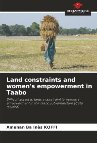 Land constraints and women's empowerment in Taabo: Difficult access to land: a constraint to women's empowerment in the Taabo sub-prefecture (Côte d'Ivoire)