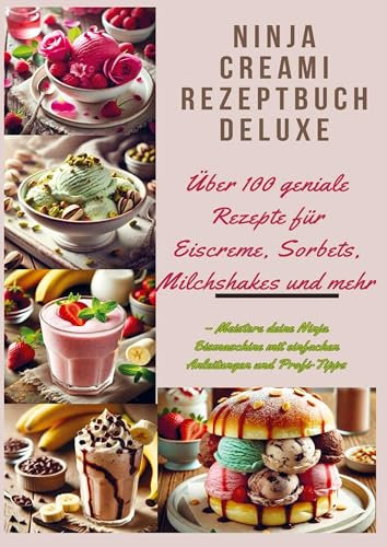Ninja Creami Rezeptbuch Deluxe: Über 100 geniale Rezepte für Eiscreme, Sorbets, Milchshakes und mehr: - Meistere deine Ninja Eismaschine mit einfachen Anleitungen und Profi-Tipps