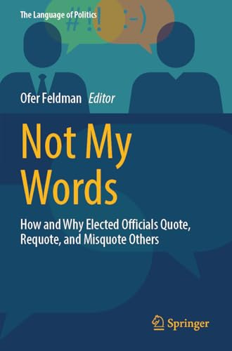 Not My Words: How and Why Elected Officials Quote, Requote, and Misquote Others (The Language of Politics)