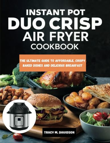Instant Pot Duo Crisp Air Fryer Cookbook: The Ultimate Guide to Affordable, Crispy Baked Dishes and Delicious Breakfast